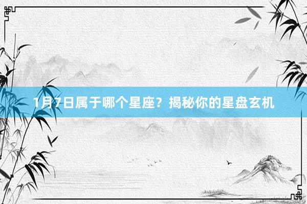 1月7日属于哪个星座？揭秘你的星盘玄机