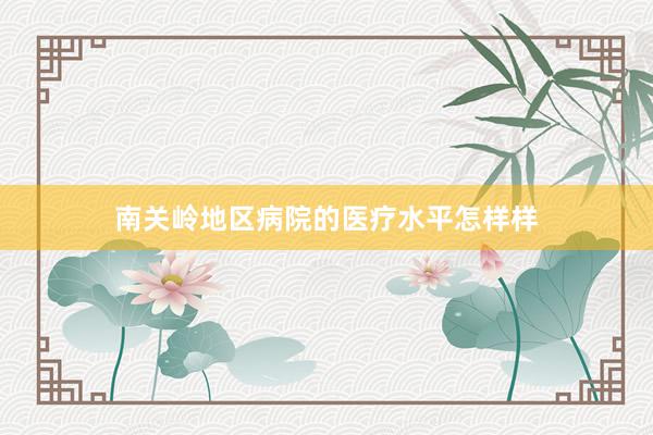 南关岭地区病院的医疗水平怎样样