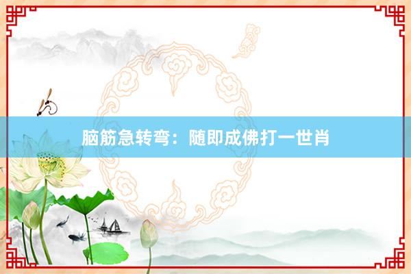 脑筋急转弯：随即成佛打一世肖