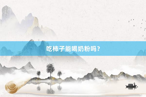 吃柿子能喝奶粉吗？
