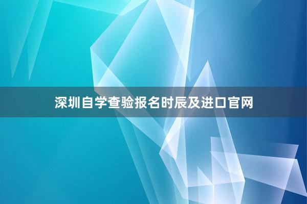 深圳自学查验报名时辰及进口官网