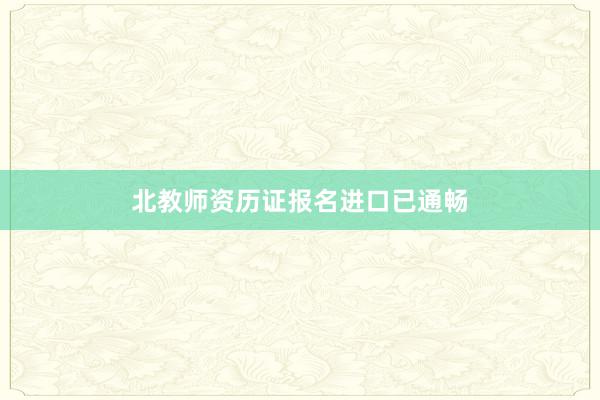 北教师资历证报名进口已通畅