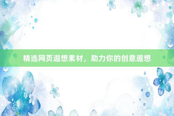 精选网页遐想素材，助力你的创意遐想