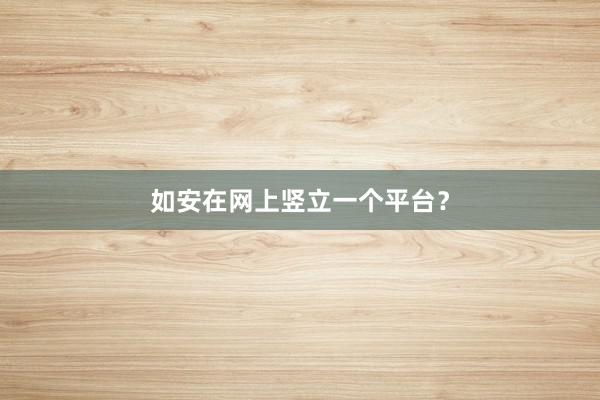 如安在网上竖立一个平台？