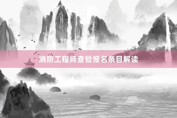 消防工程师查验报名条目解读