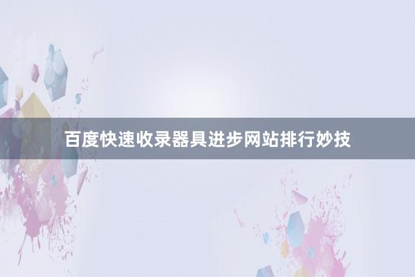 百度快速收录器具进步网站排行妙技